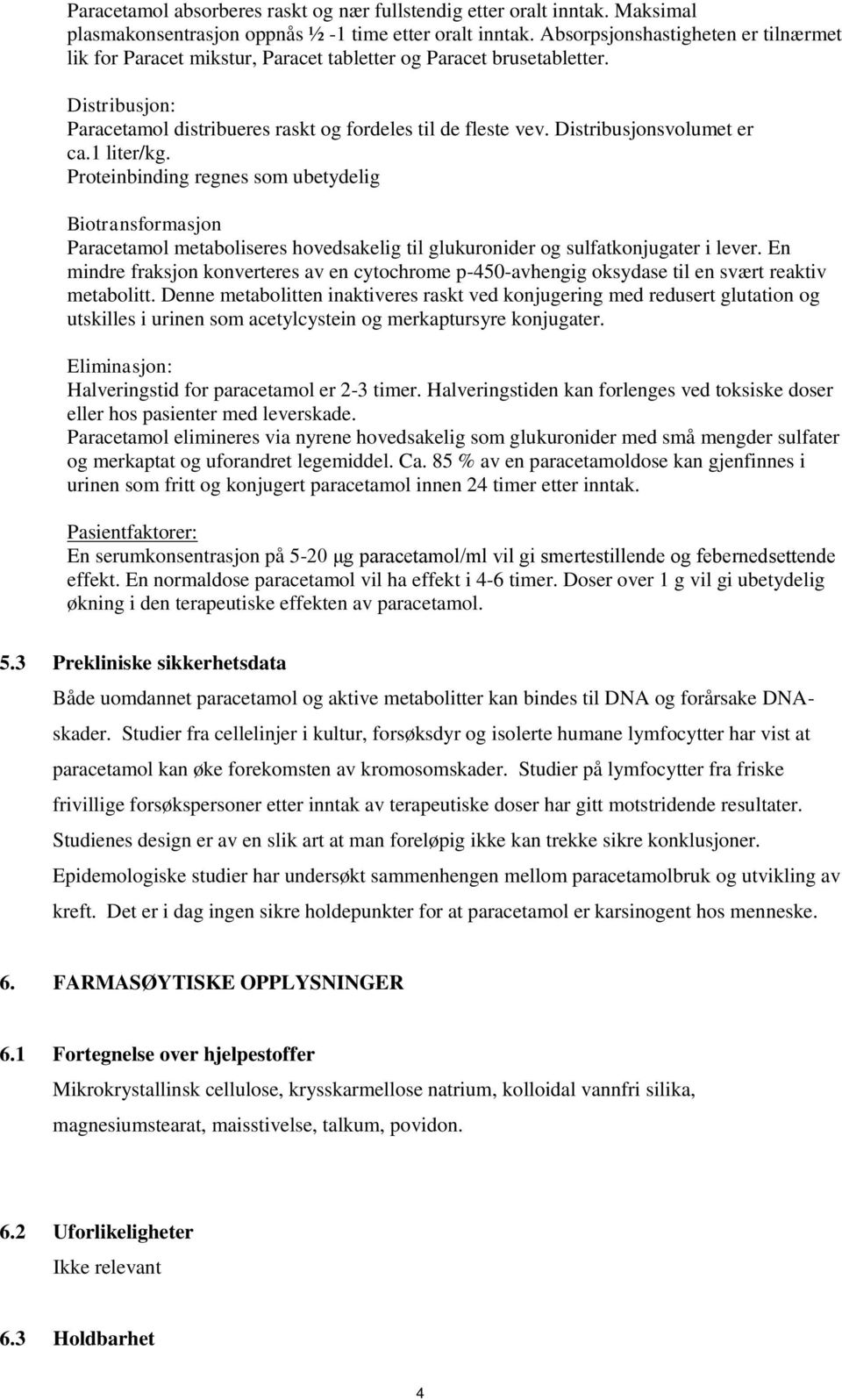 Distribusjonsvolumet er ca.1 liter/kg. Proteinbinding regnes som ubetydelig Biotransformasjon Paracetamol metaboliseres hovedsakelig til glukuronider og sulfatkonjugater i lever.