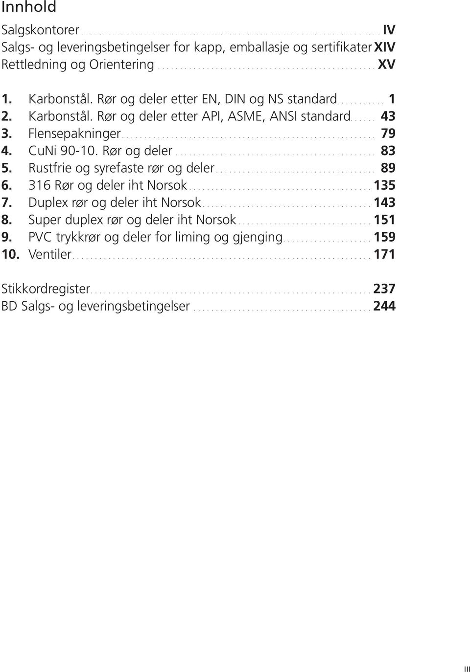 Rør og deler... 83 5. Rustfrie og syrefaste rør og deler... 89 6. 316 Rør og deler iht Norsok...135 7. Duplex rør og deler iht Norsok...143 8.