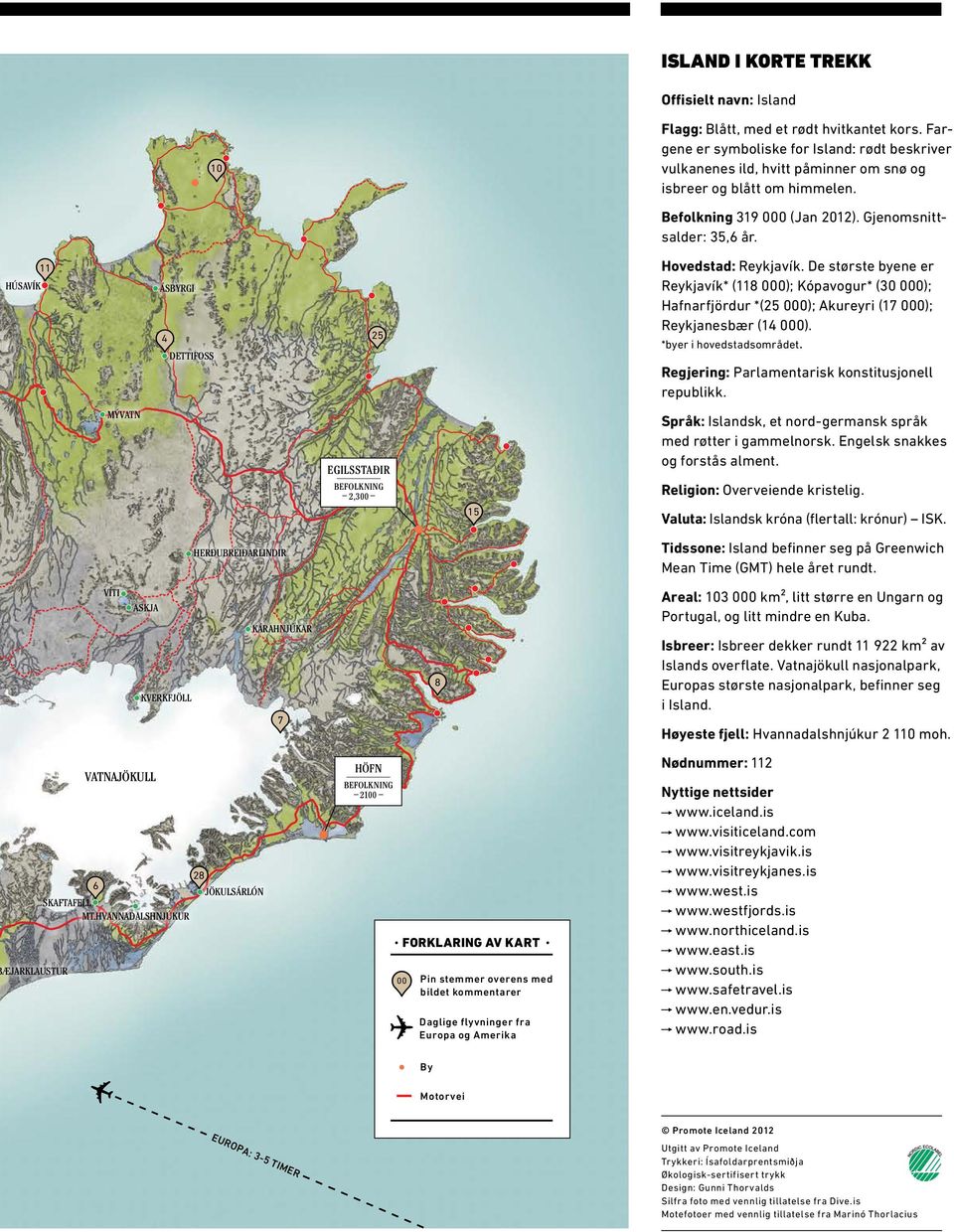 HÚSAVÍK 11 ÁSBYRGI 4 DETTIFOSS 25 Hovedstad: Reykjavík. De største byene er Reykjavík* (118 000); Kópavogur* (30 000); Hafnarfjördur *(25 000); Akureyri (17 000); Reykjanesbær (14 000).