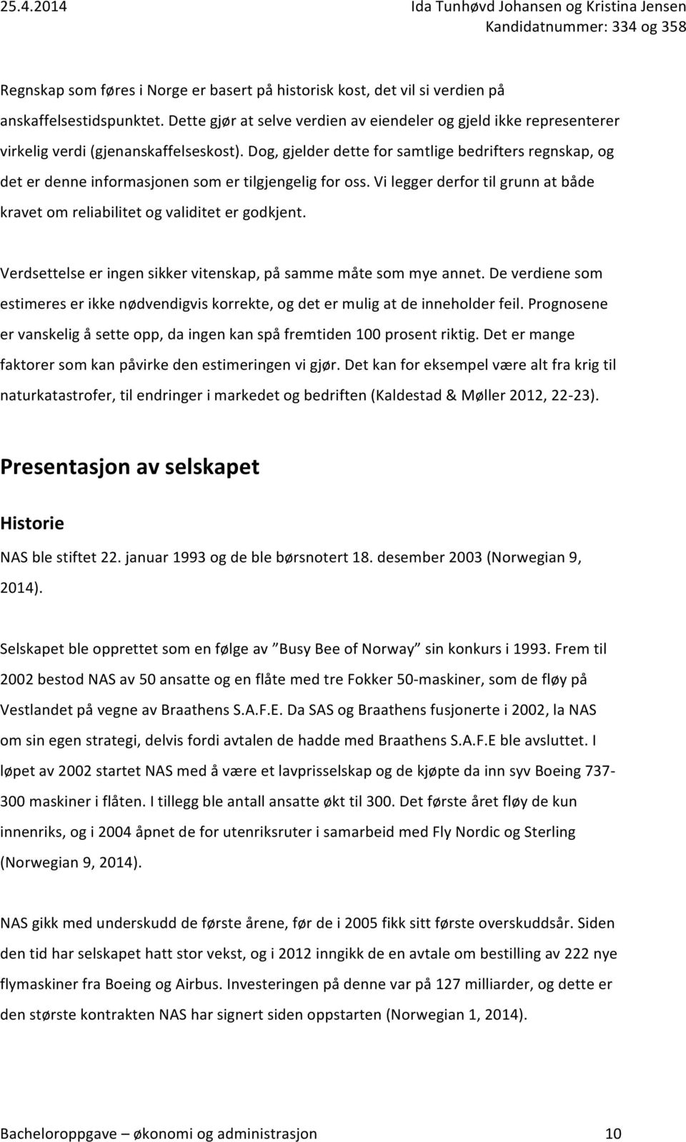 Dog, gjelder dette for samtlige bedrifters regnskap, og det er denne informasjonen som er tilgjengelig for oss. Vi legger derfor til grunn at både kravet om reliabilitet og validitet er godkjent.