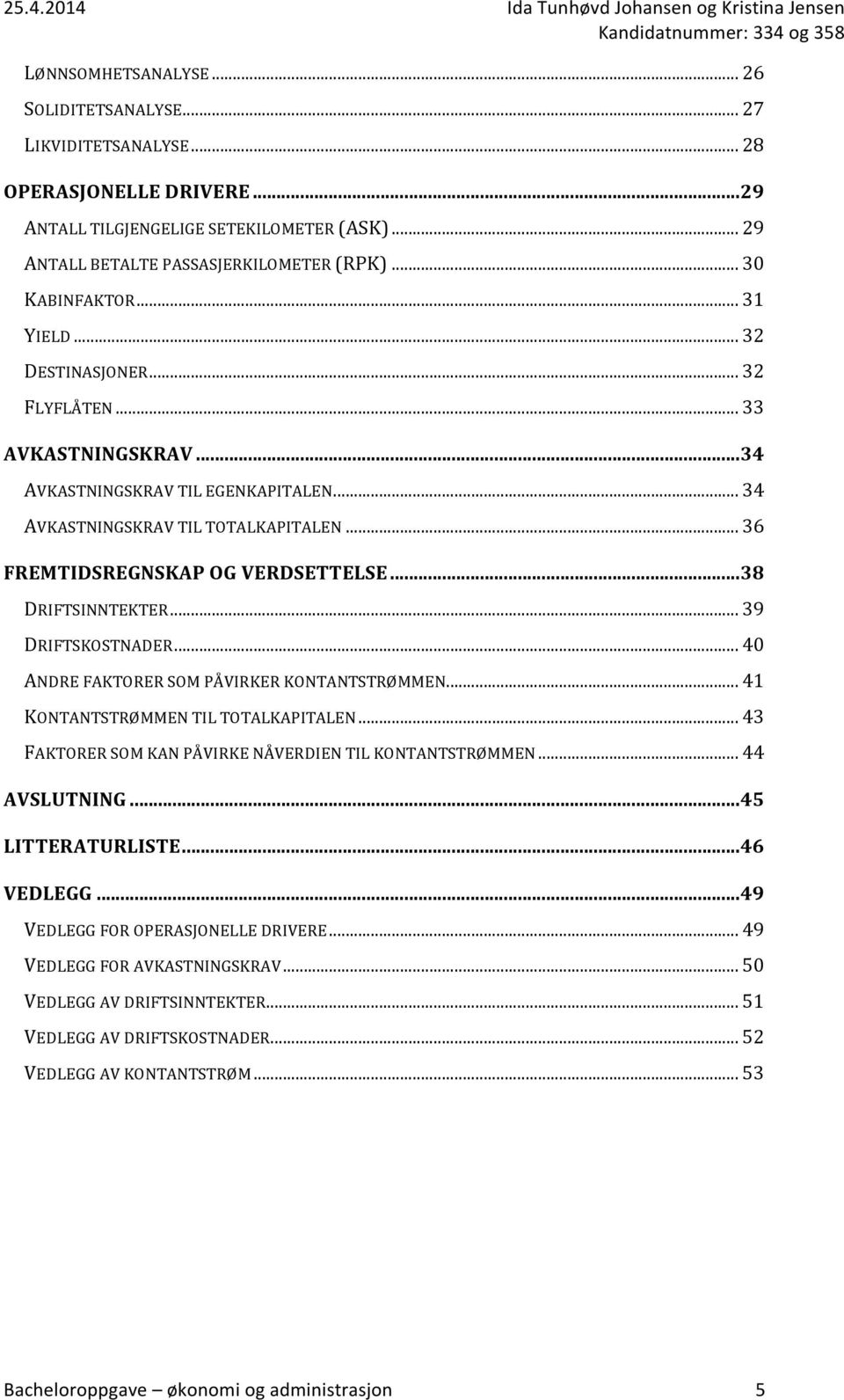 .. 36 FREMTIDSREGNSKAP OG VERDSETTELSE... 38 DRIFTSINNTEKTER... 39 DRIFTSKOSTNADER... 40 ANDRE FAKTORER SOM PÅVIRKER KONTANTSTRØMMEN... 41 KONTANTSTRØMMEN TIL TOTALKAPITALEN.