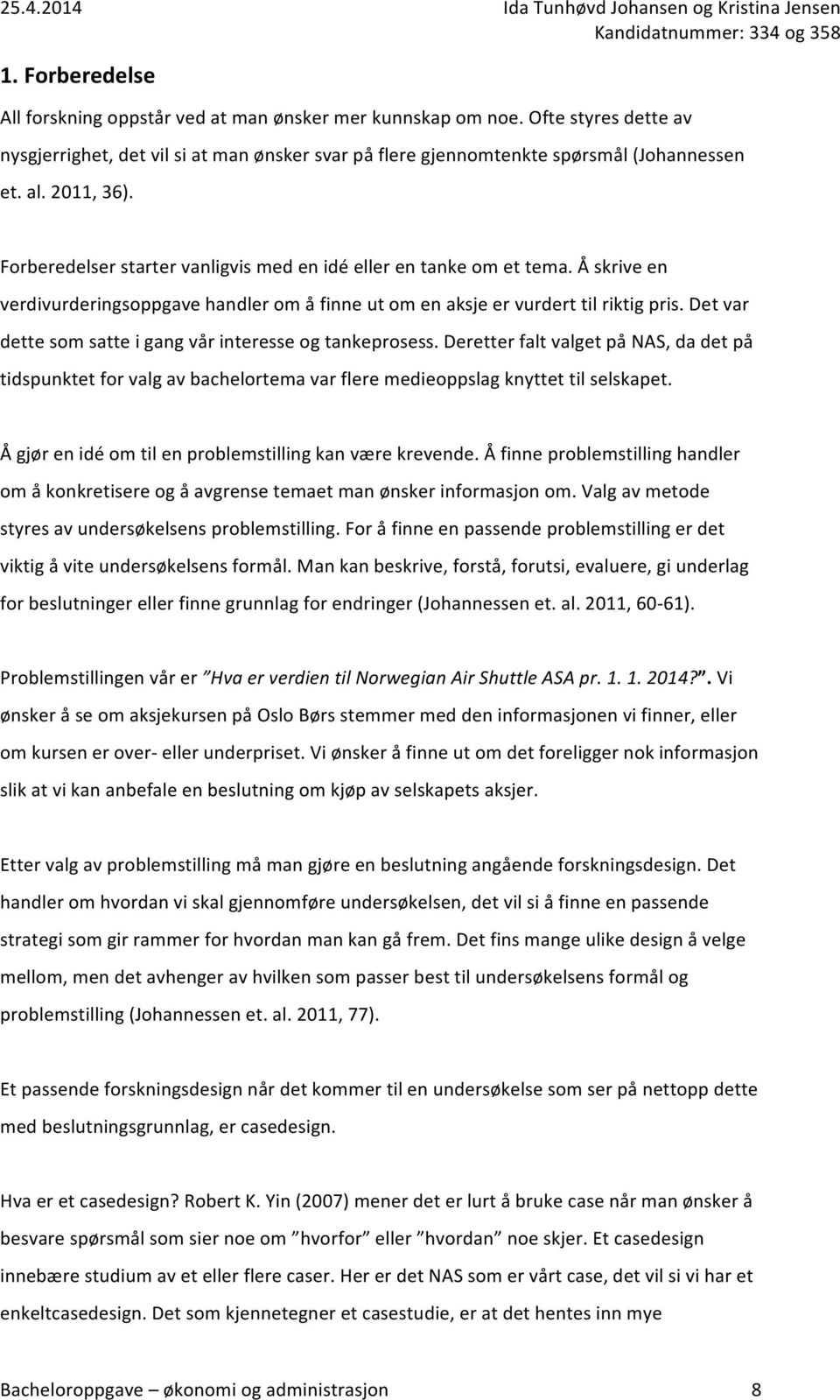 Det var dette som satte i gang vår interesse og tankeprosess. Deretter falt valget på NAS, da det på tidspunktet for valg av bachelortema var flere medieoppslag knyttet til selskapet.