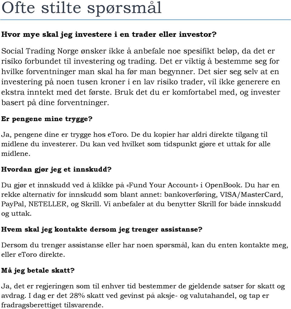 Det sier seg selv at en investering på noen tusen kroner i en lav risiko trader, vil ikke generere en ekstra inntekt med det første.