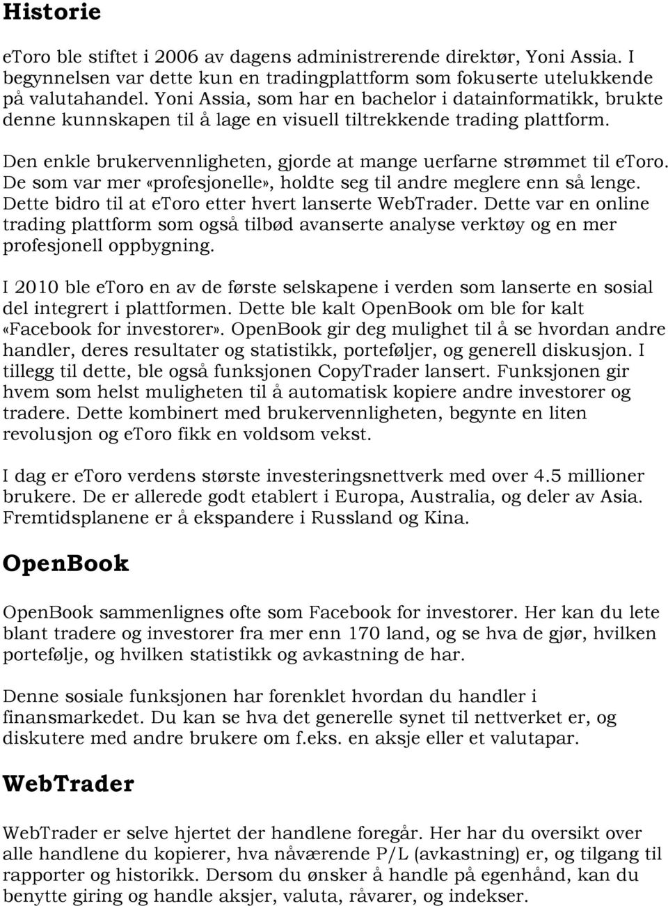 Den enkle brukervennligheten, gjorde at mange uerfarne strømmet til etoro. De som var mer «profesjonelle», holdte seg til andre meglere enn så lenge.