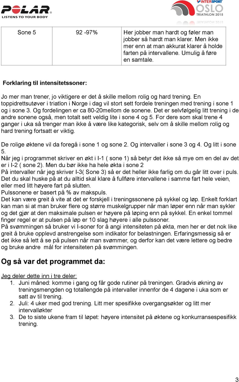 En toppidrettsutøver i triatlon i Norge i dag vil stort sett fordele treningen med trening i sone 1 og i sone 3. Og fordelingen er ca 80-20mellom de sonene.