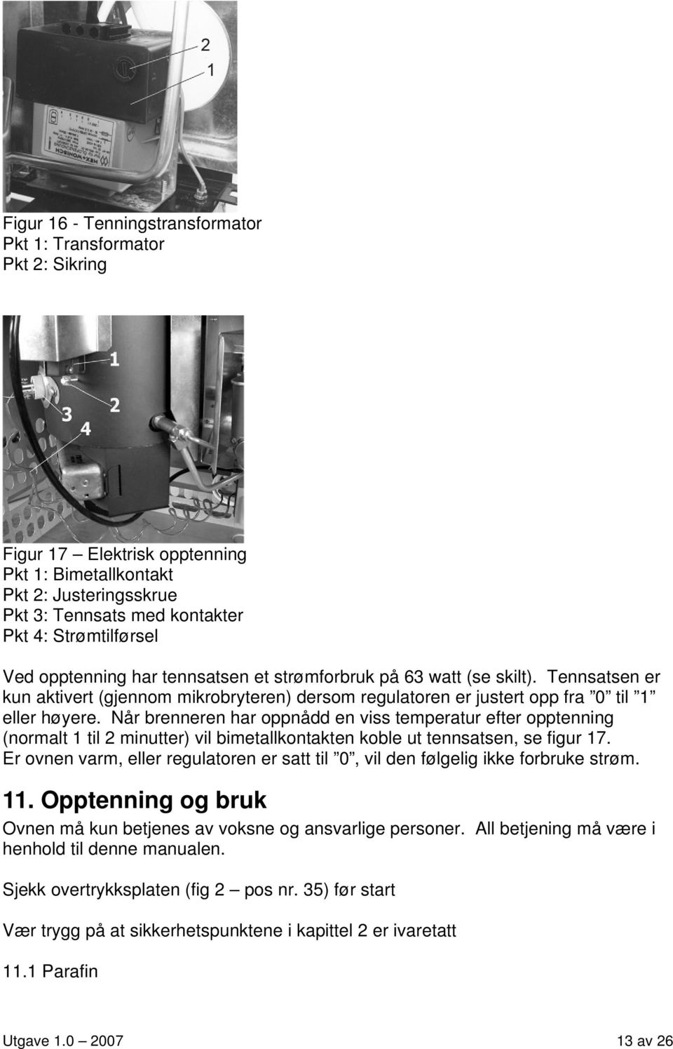 Når brenneren har oppnådd en viss temperatur efter opptenning (normalt 1 til 2 minutter) vil bimetallkontakten koble ut tennsatsen, se figur 17.