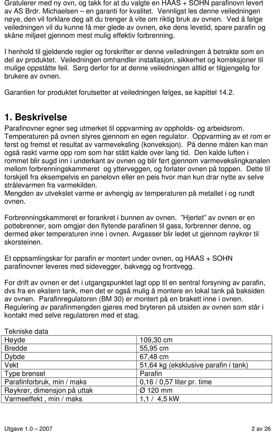 Ved å følge veiledningen vil du kunne få mer glede av ovnen, øke dens levetid, spare parafin og skåne miljøet gjennom mest mulig effektiv forbrenning.