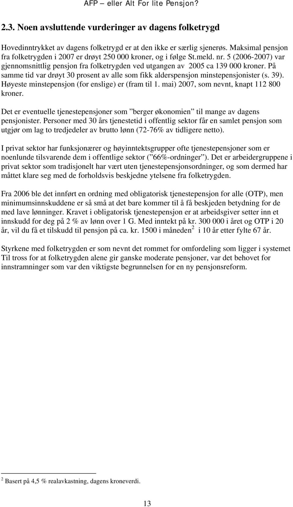 På samme tid var drøyt 30 prosent av alle som fikk alderspensjon minstepensjonister (s. 39). Høyeste minstepensjon (for enslige) er (fram til 1. mai) 2007, som nevnt, knapt 112 800 kroner.