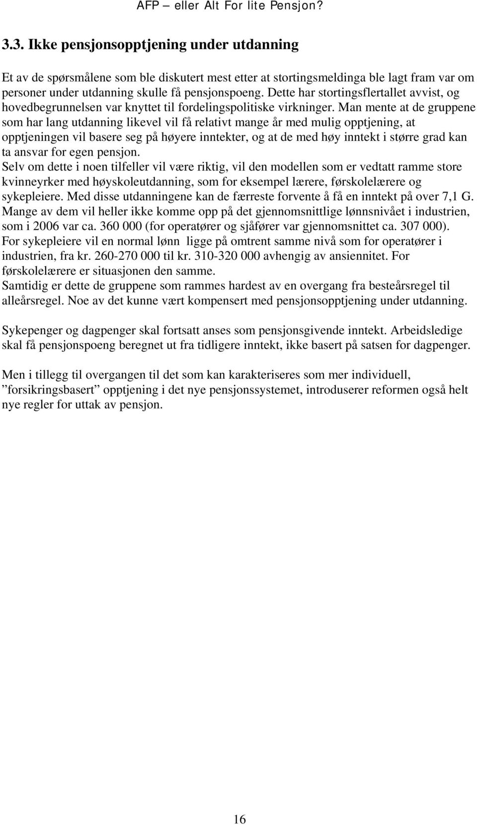 Man mente at de gruppene som har lang utdanning likevel vil få relativt mange år med mulig opptjening, at opptjeningen vil basere seg på høyere inntekter, og at de med høy inntekt i større grad kan