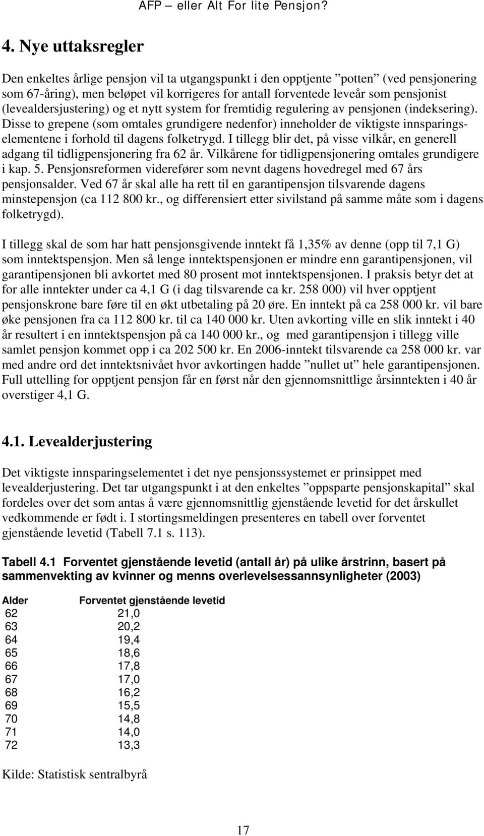 Disse to grepene (som omtales grundigere nedenfor) inneholder de viktigste innsparingselementene i forhold til dagens folketrygd.