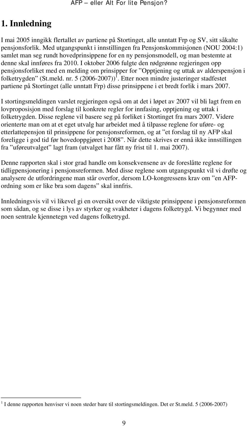 I oktober 2006 fulgte den rødgrønne regjeringen opp pensjonsforliket med en melding om prinsipper for Opptjening og uttak av alderspensjon i folketrygden (St.meld. nr. 5 (2006-2007)) 1.