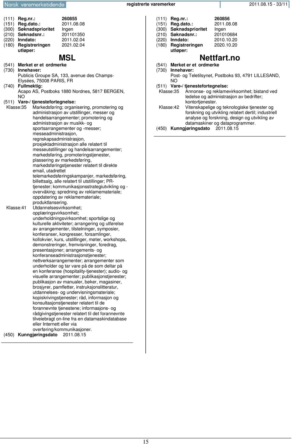 .02.04 MSL Publicis Groupe SA, 133, avenue des Champs- Elysées, 75008 PARIS, FR Acapo AS, Postboks 1880 Nordnes, 5817 BERGEN, NO Klasse:35 Klasse:41 Markedsføring; organisering, promotering og