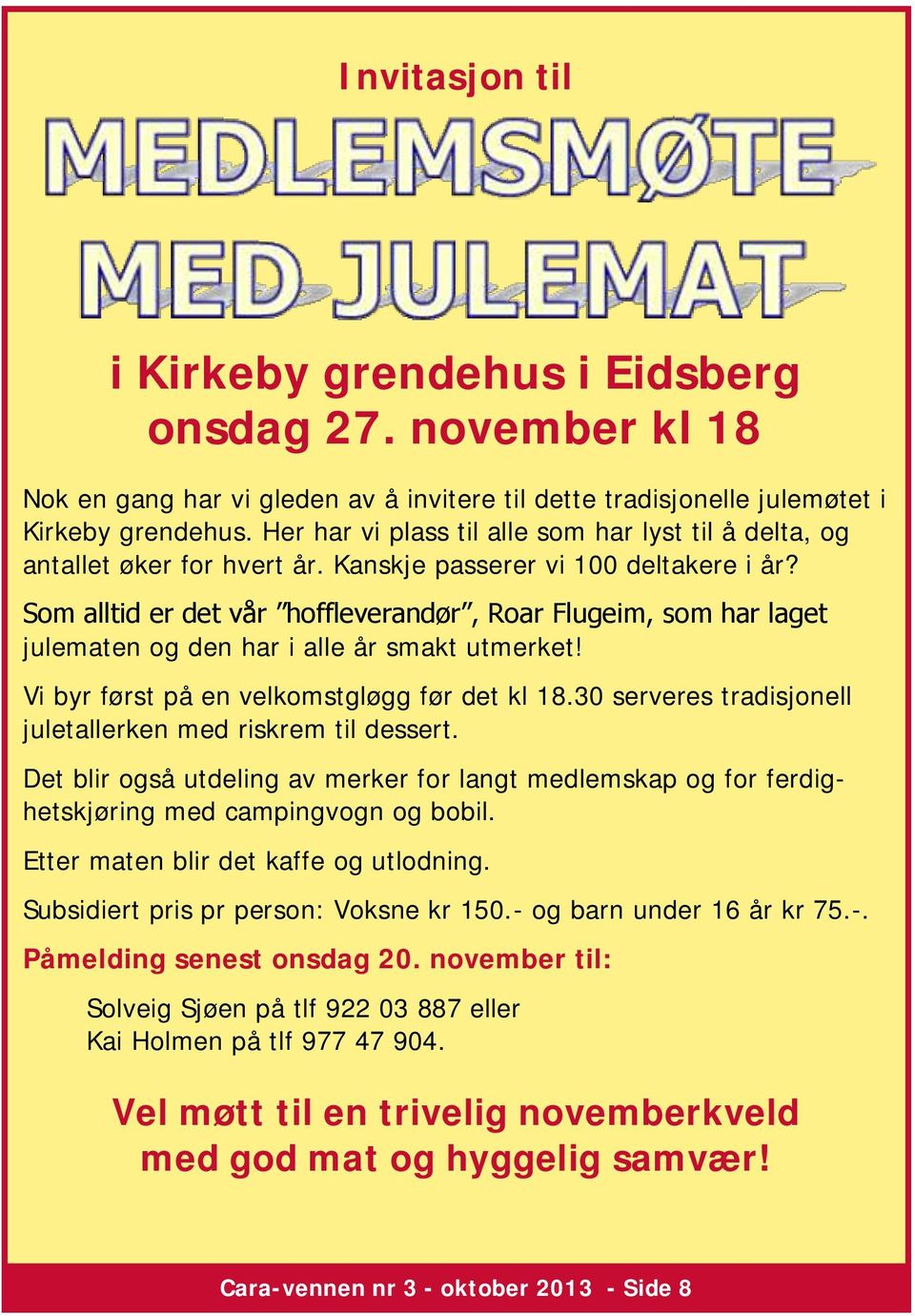 Som alltid er det vår hoffleverandør, Roar Flugeim, som har laget julematen og den har i alle år smakt utmerket! Vi byr først på en velkomstgløgg før det kl 18.