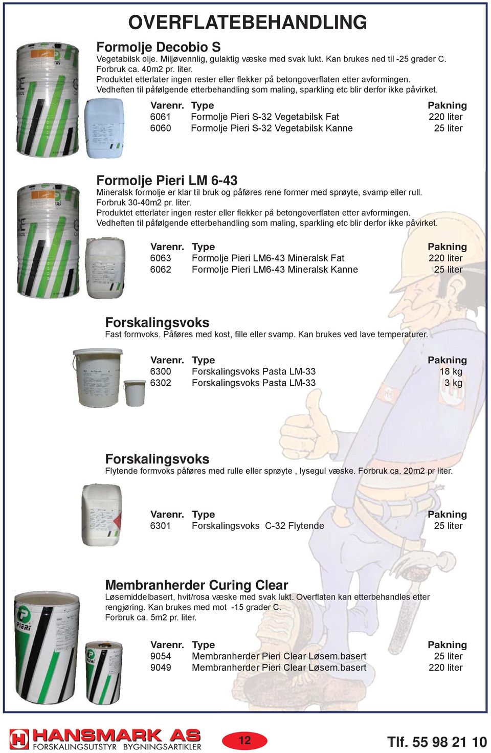 Type Pakning 6061 Formolje Pieri S-32 Vegetabilsk Fat 220 liter 6060 Formolje Pieri S-32 Vegetabilsk Kanne 25 liter Formolje Pieri LM 6-43 Mineralsk formolje er klar til bruk og påføres rene former