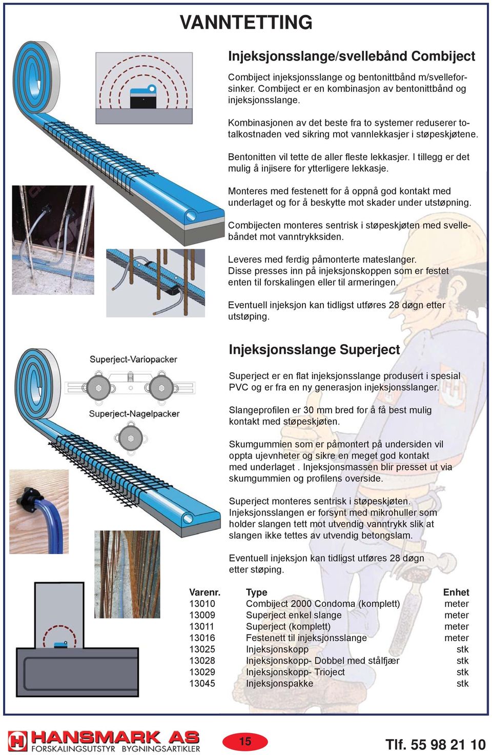 I tillegg er det mulig å injisere for ytterligere lekkasje. Monteres med festenett for å oppnå god kontakt med underlaget og for å beskytte mot skader under utstøpning.