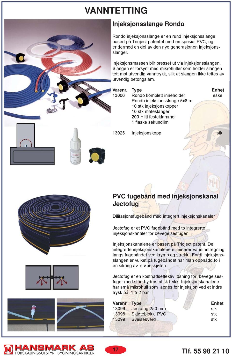 Type Enhet 13006 Rondo komplett inneholder eske Rondo injeksjonsslange 5x8 m 10 stk injeksjonskopper 10 stk mateslanger 200 Hilti festeklammer 1 fl aske sekundlim 13025 Injeksjonskopp stk PVC