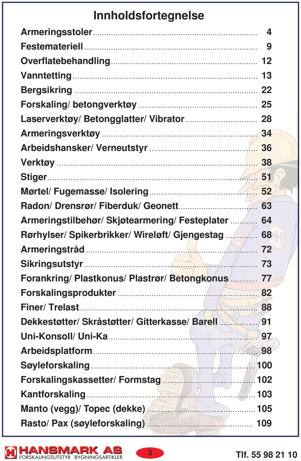 .. 63 Armeringstilbehør/ Skjøtearmering/ Festeplater... 64 Rørhylser/ Spikerbrikker/ Wireløft/ Gjengestag... 68 Armeringstråd... 72 Sikringsutstyr... 73 Forankring/ Plastkonus/ Plastrør/ Betongkonus.