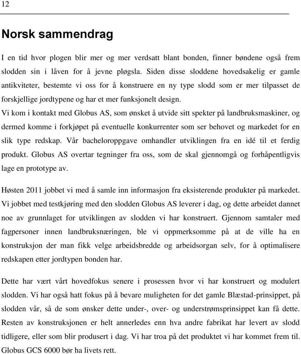 Vi kom i kontakt med Globus AS, som ønsket å utvide sitt spekter på landbruksmaskiner, og dermed komme i forkjøpet på eventuelle konkurrenter som ser behovet og markedet for en slik type redskap.