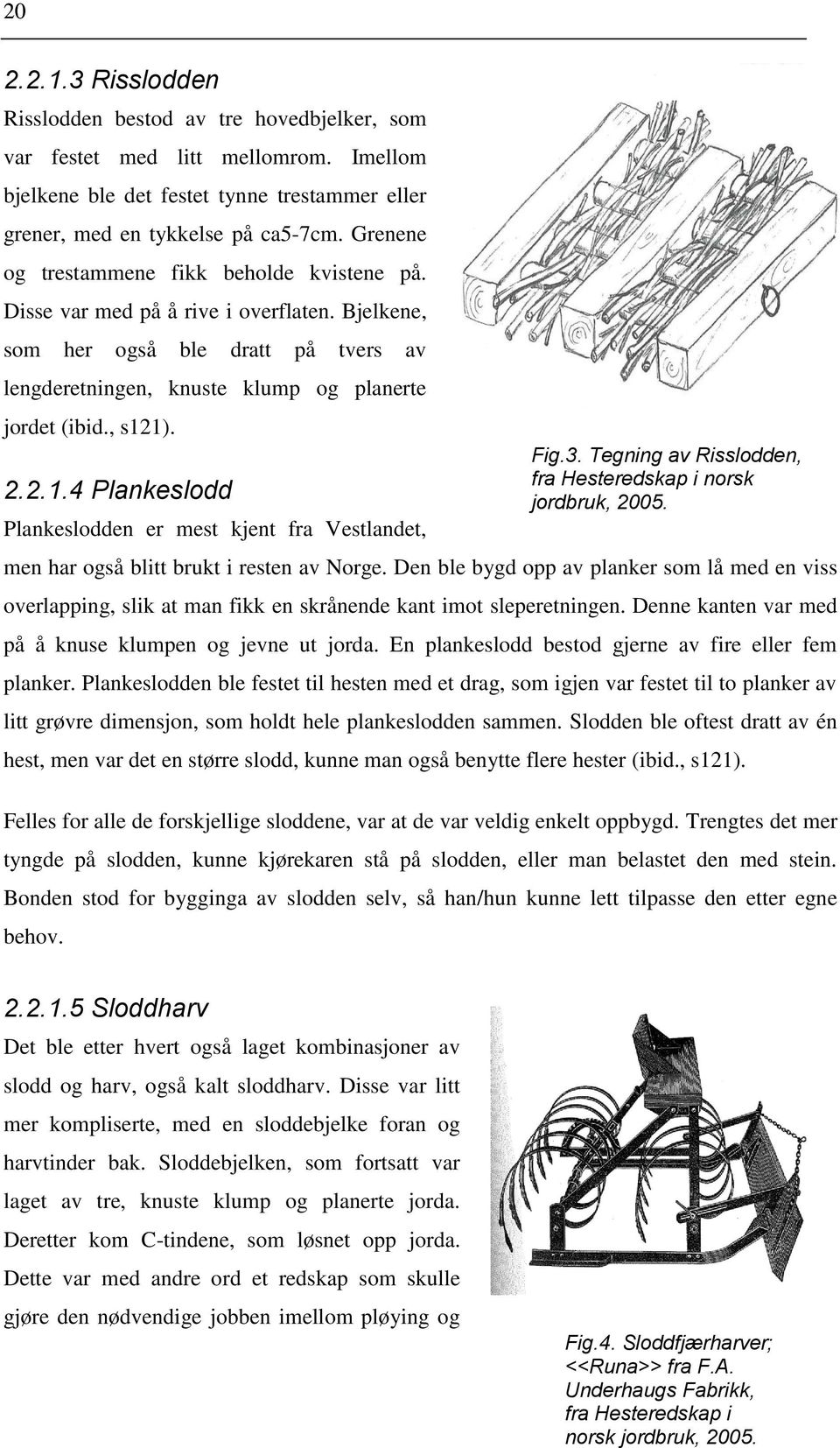 1). 2.2.1.4 Plankeslodd Plankeslodden er mest kjent fra Vestlandet, men har også blitt brukt i resten av Norge.