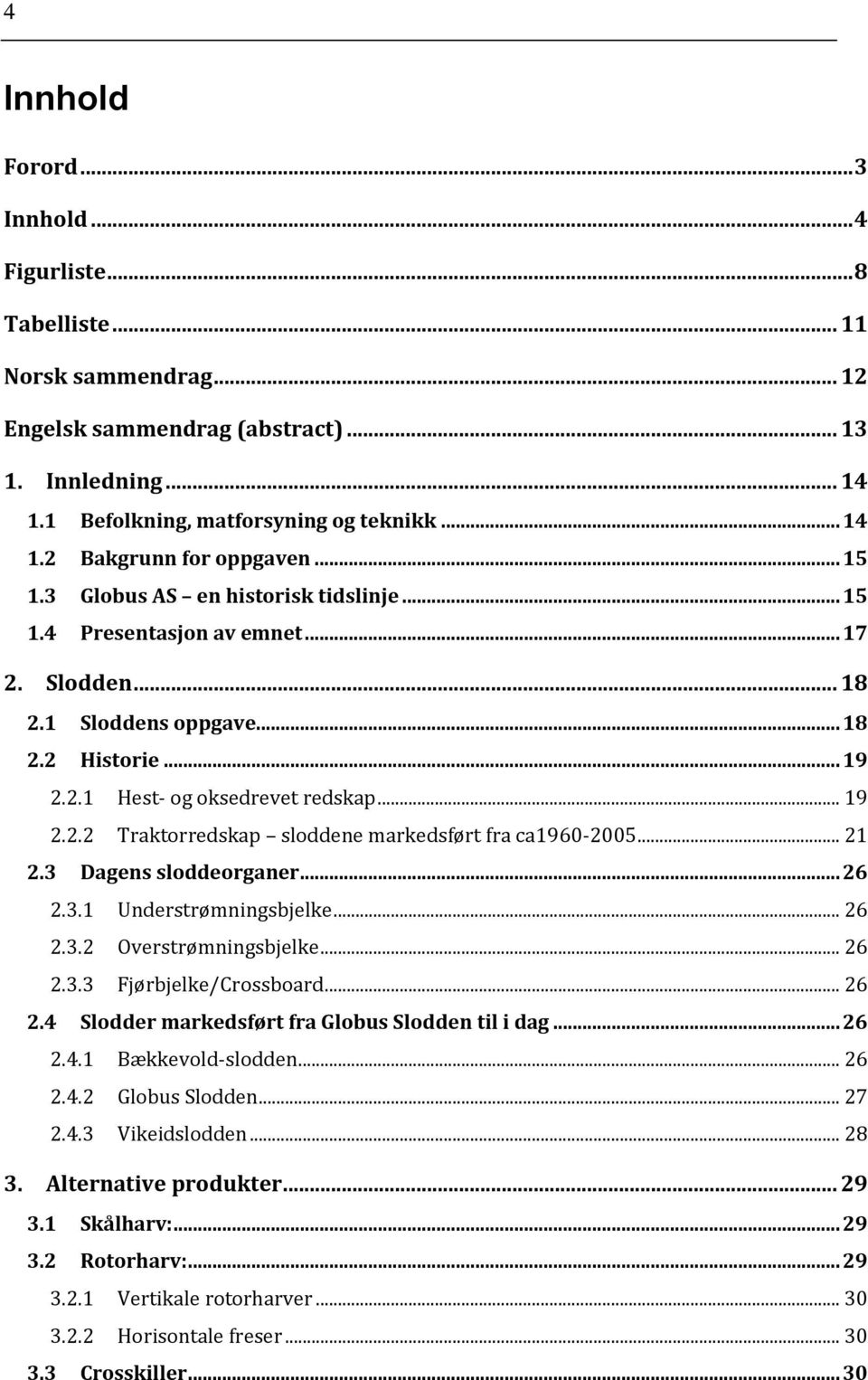 .. 21 2.3 Dagens sloddeorganer... 26 2.3.1 Understrømningsbjelke... 26 2.3.2 Overstrømningsbjelke... 26 2.3.3 Fjørbjelke/Crossboard... 26 2.4 Slodder markedsført fra Globus Slodden til i dag... 26 2.4.1 Bækkevold-slodden.