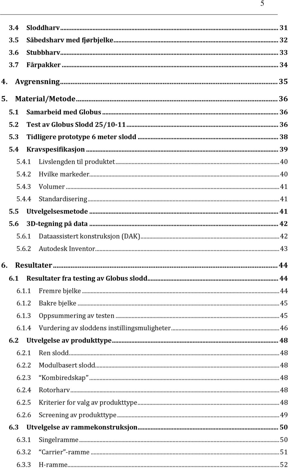 .. 41 5.6 3D-tegning på data... 42 5.6.1 Dataassistert konstruksjon (DAK)... 42 5.6.2 Autodesk Inventor... 43 6. Resultater... 44 6.1 Resultater fra testing av Globus slodd... 44 6.1.1 Fremre bjelke.