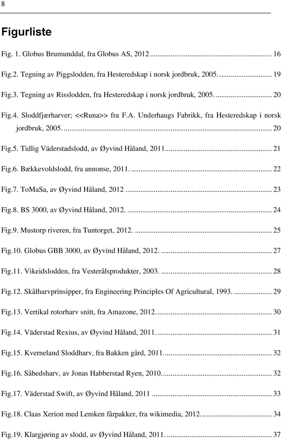 ... 21 Fig.6. Bækkevoldslodd, fra annonse, 2011.... 22 Fig.7. ToMaSa, av Øyvind Håland, 2012... 23 Fig.8. BS 3000, av Øyvind Håland, 2012.... 24 Fig.9. Mustorp riveren, fra Tuntorget, 2012.... 25 Fig.