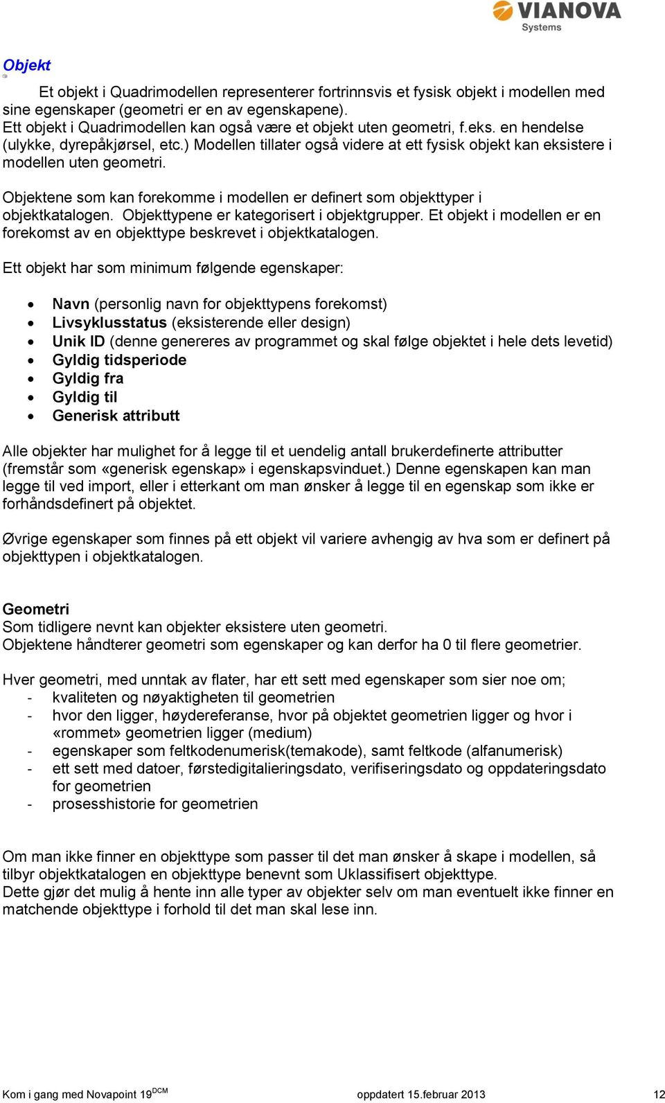 ) Modellen tillater også videre at ett fysisk objekt kan eksistere i modellen uten geometri. Objektene som kan forekomme i modellen er definert som objekttyper i objektkatalogen.