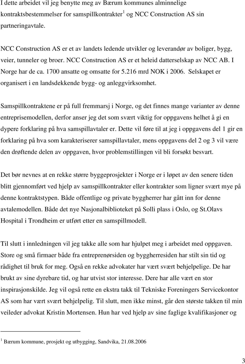 1700 ansatte og omsatte for 5.216 mrd NOK i 2006. Selskapet er organisert i en landsdekkende bygg- og anleggvirksomhet.