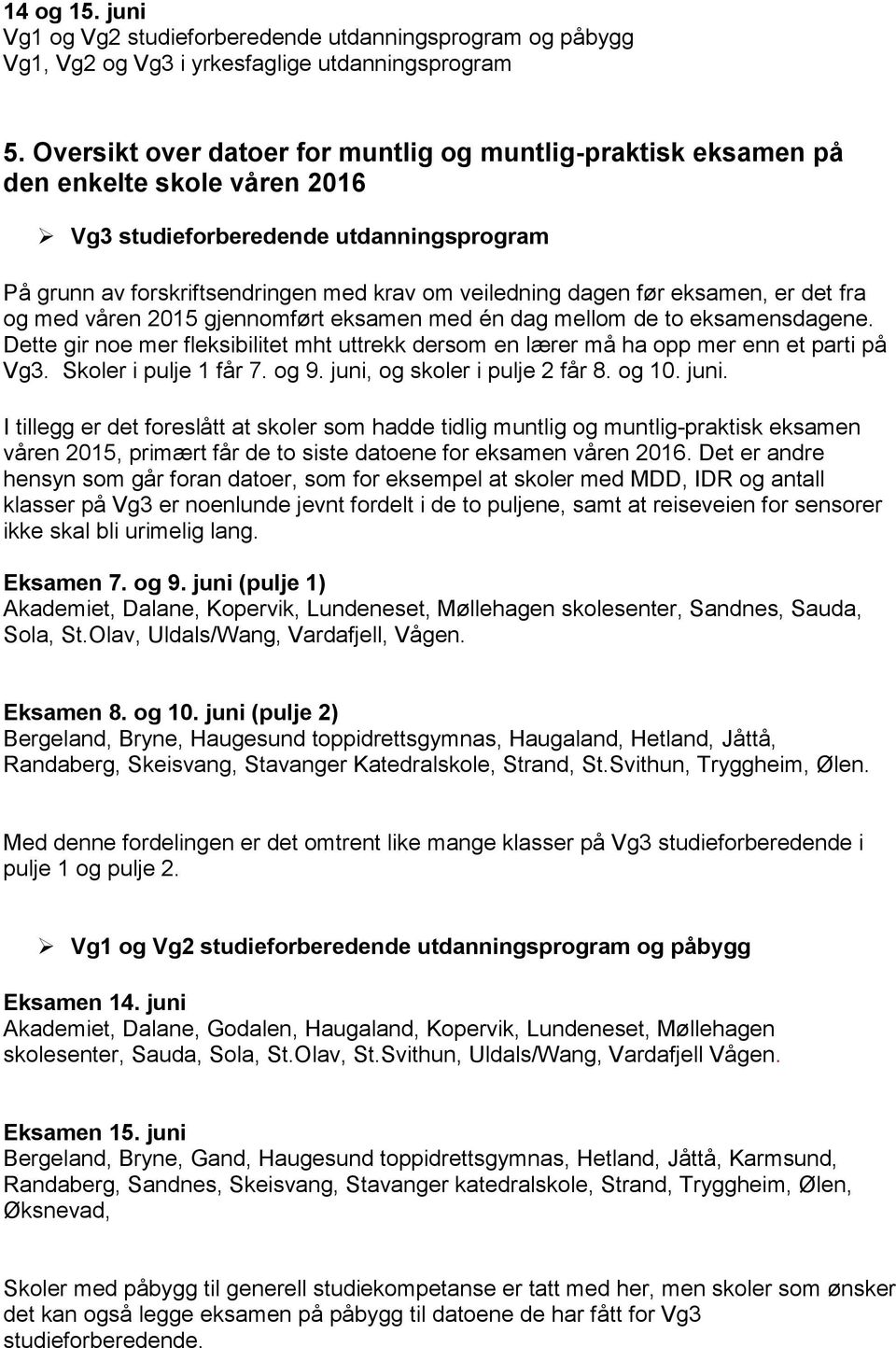 eksamen, er det fra og med våren 2015 gjennomført eksamen med én dag mellom de to eksamensdagene. Dette gir noe mer fleksibilitet mht uttrekk dersom en lærer må ha opp mer enn et parti på Vg3.