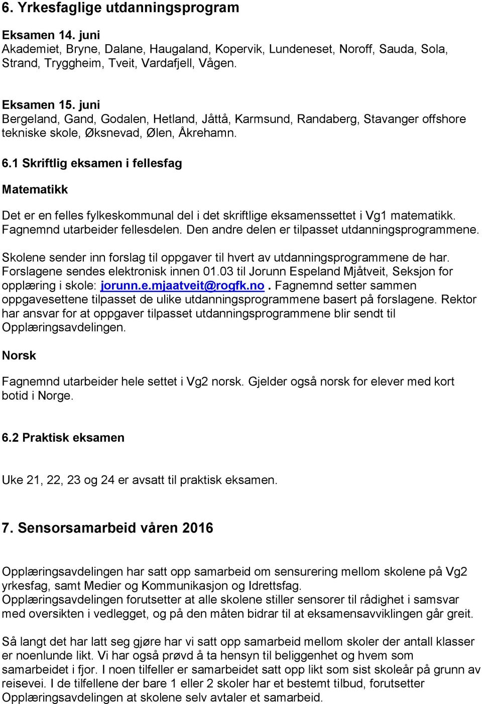 1 Skriftlig eksamen i fellesfag Matematikk Det er en felles fylkeskommunal del i det skriftlige eksamenssettet i Vg1 matematikk. Fagnemnd utarbeider fellesdelen.