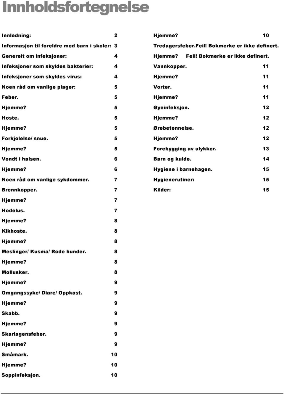 6 6 Noen råd om vanlige sykdommer. 7 Brennkopper. 7 Vannkopper. 11 11 Vorter. 11 11 Øyeinfeksjon. 12 12 Ørebetennelse. 12 12 Forebygging av ulykker. 13 Barn og kulde.