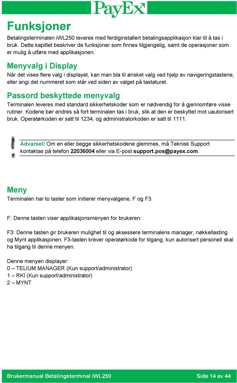 Menyvalg i Display Når det vises flere valg i displayet, kan man bla til ønsket valg ved hjelp av navigeringstastene, eller angi det nummeret som står ved siden av valget på tastaturet.