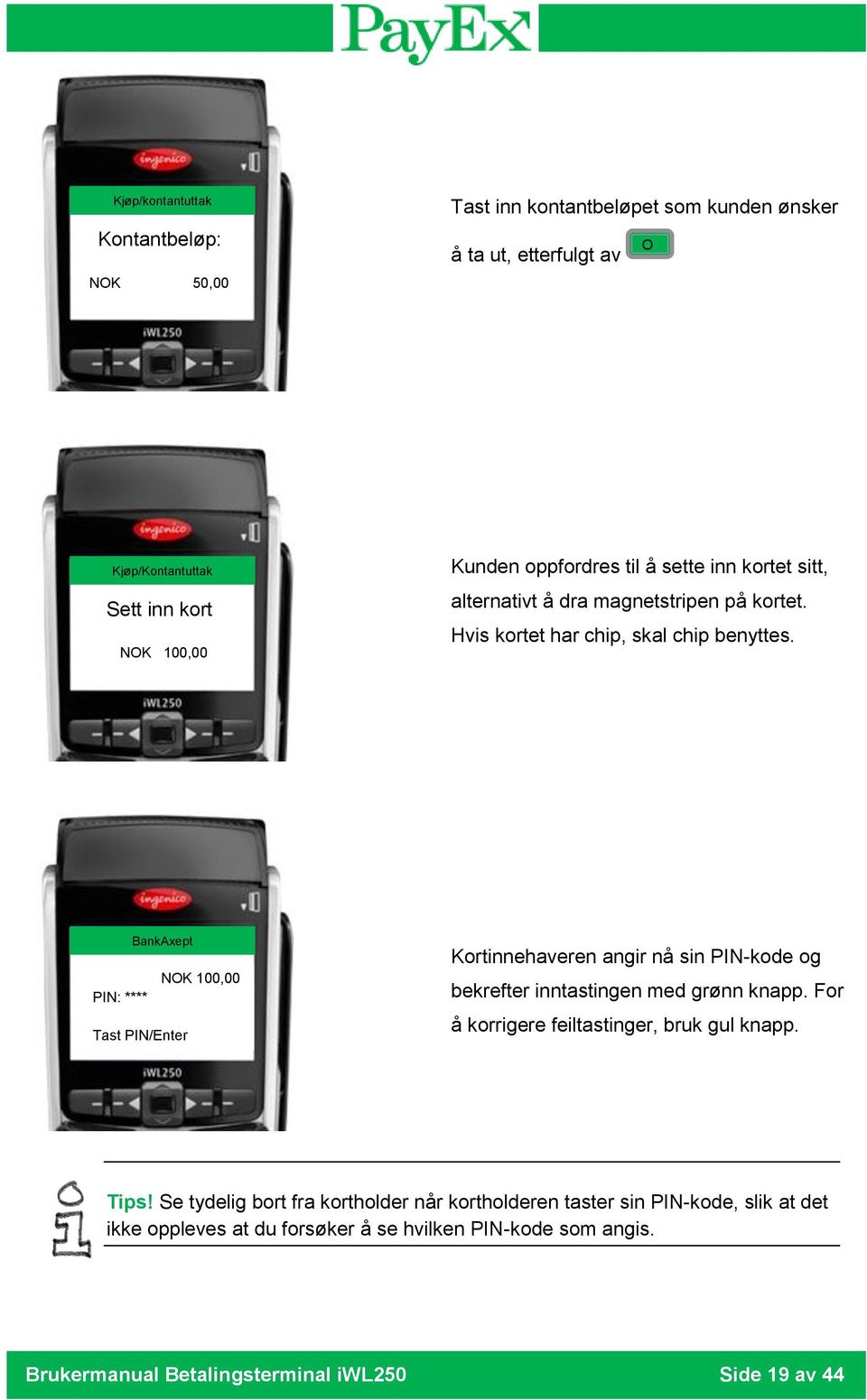 BankAxept NOK 100,00 PIN: **** Tast PIN/Enter Kortinnehaveren angir nå sin PIN-kode og bekrefter inntastingen med grønn knapp.