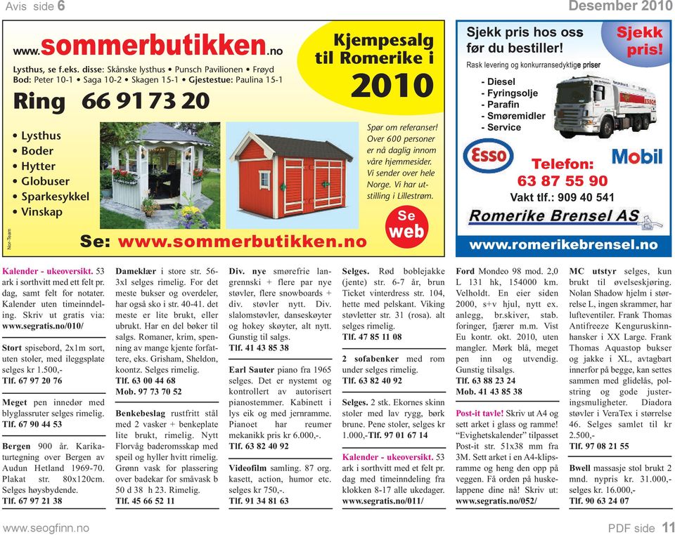 no Kjempesalg til Romerike i 2010 Spør om referanser! Over 600 personer er nå daglig innom våre hjemmesider. Vi sender over hele Norge. Vi har utstilling i Lillestrøm.