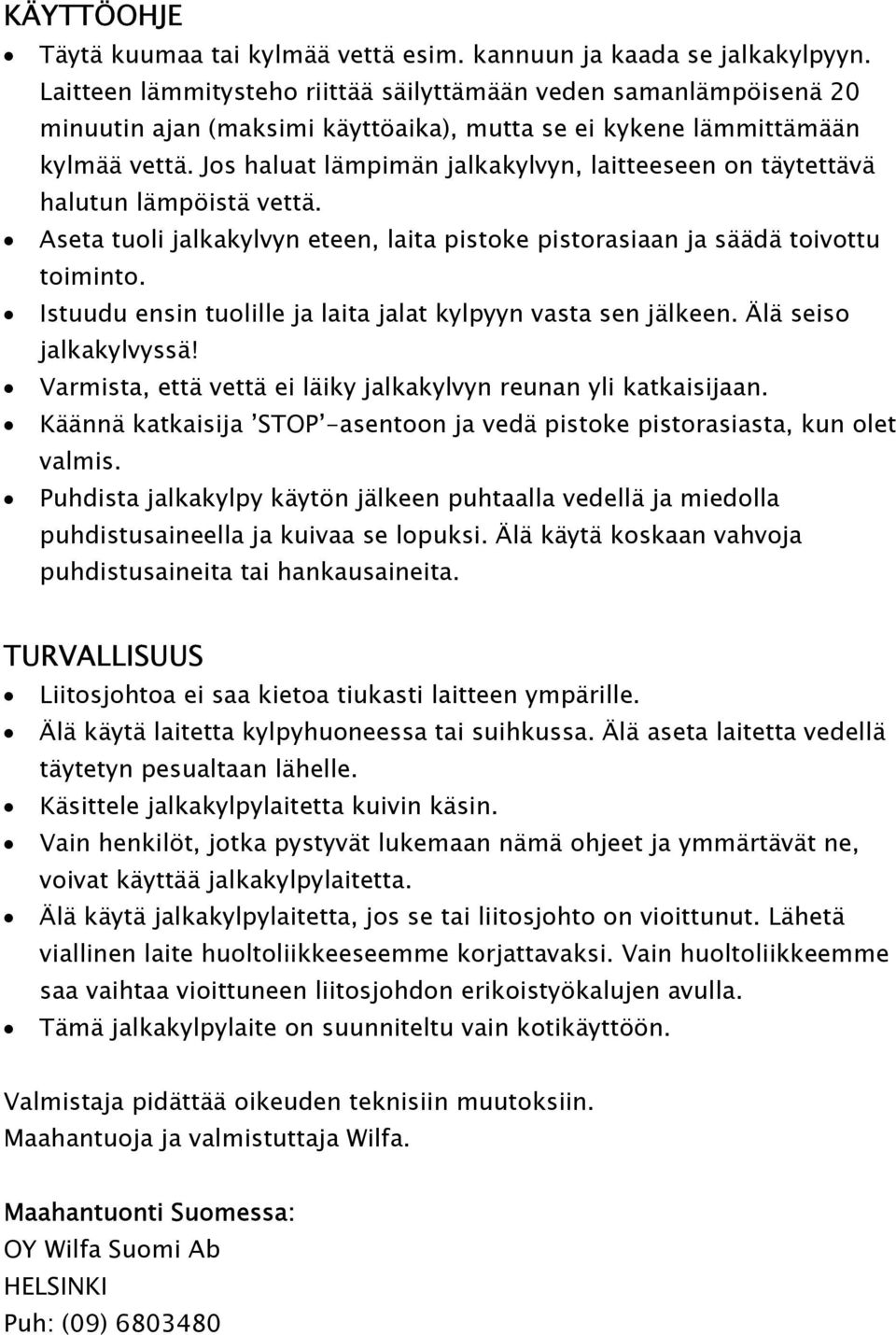 Jos haluat lämpimän jalkakylvyn, laitteeseen on täytettävä halutun lämpöistä vettä. Aseta tuoli jalkakylvyn eteen, laita pistoke pistorasiaan ja säädä toivottu toiminto.