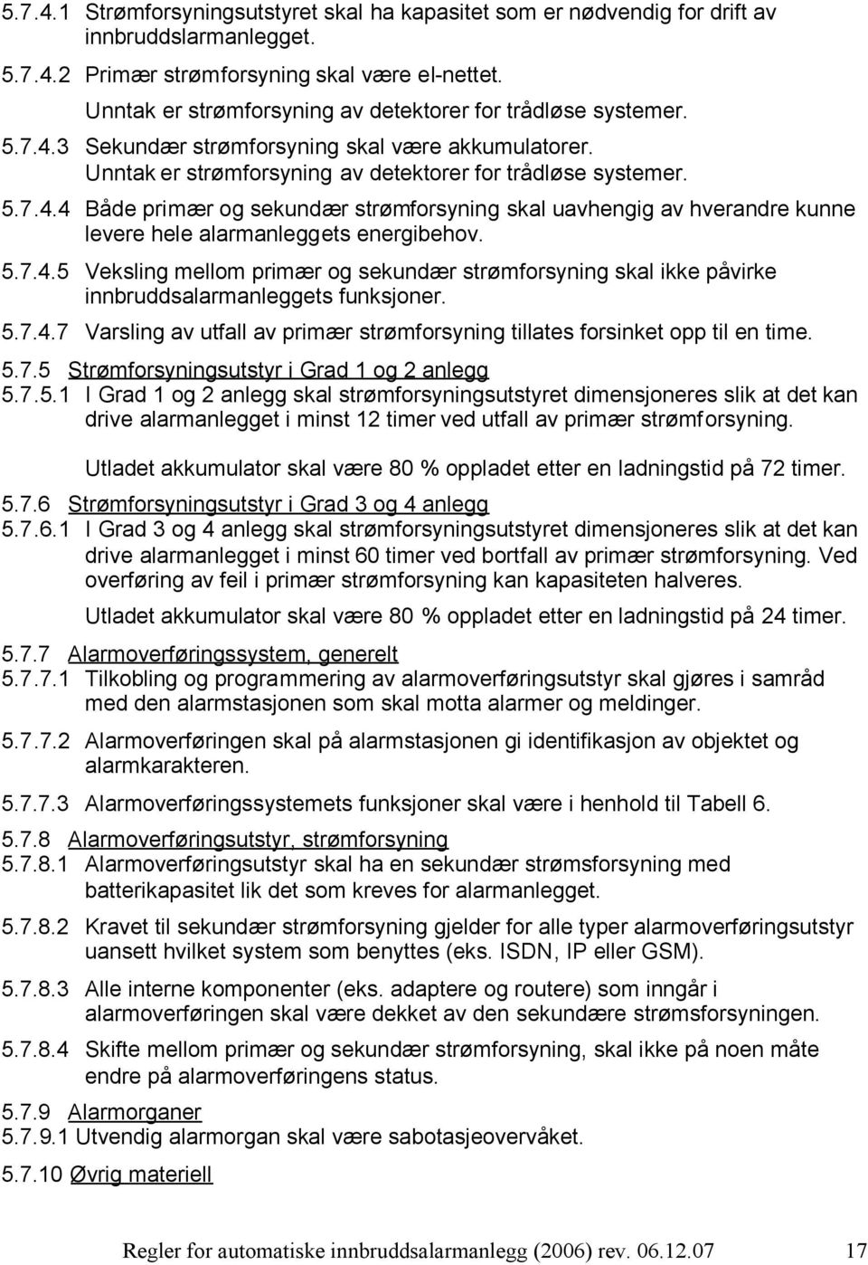 5.7.4.5 Veksling mellom primær og sekundær strømforsyning skal ikke påvirke innbruddsalarmanleggets funksjoner. 5.7.4.7 Varsling av utfall av primær strømforsyning tillates forsinket opp til en time.