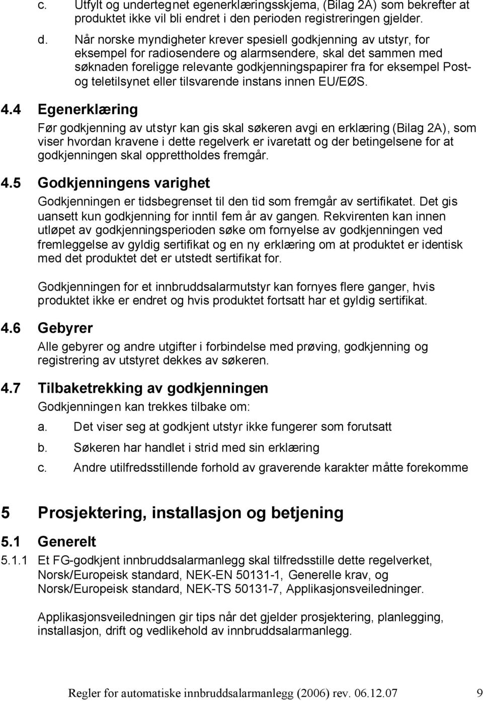 Når norske myndigheter krever spesiell godkjenning av utstyr, for eksempel for radiosendere og alarmsendere, skal det sammen med søknaden foreligge relevante godkjenningspapirer fra for eksempel