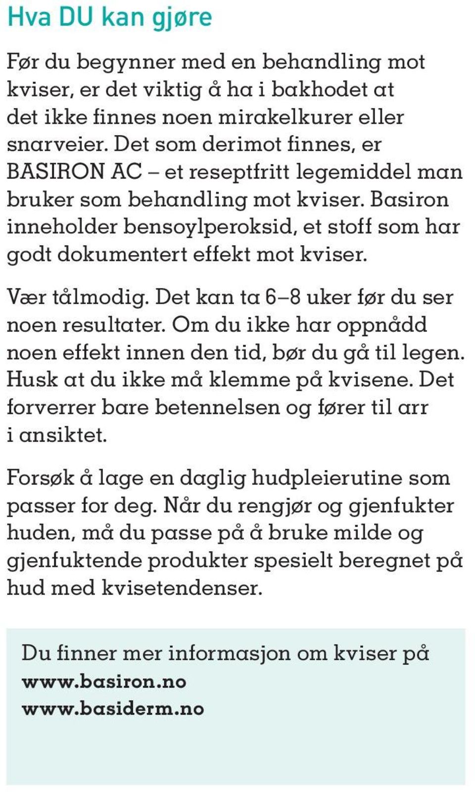 Vær tålmodig. Det kan ta 6 8 uker før du ser noen resultater. Om du ikke har oppnådd noen effekt innen den tid, bør du gå til legen. Husk at du ikke må klemme på kvisene.