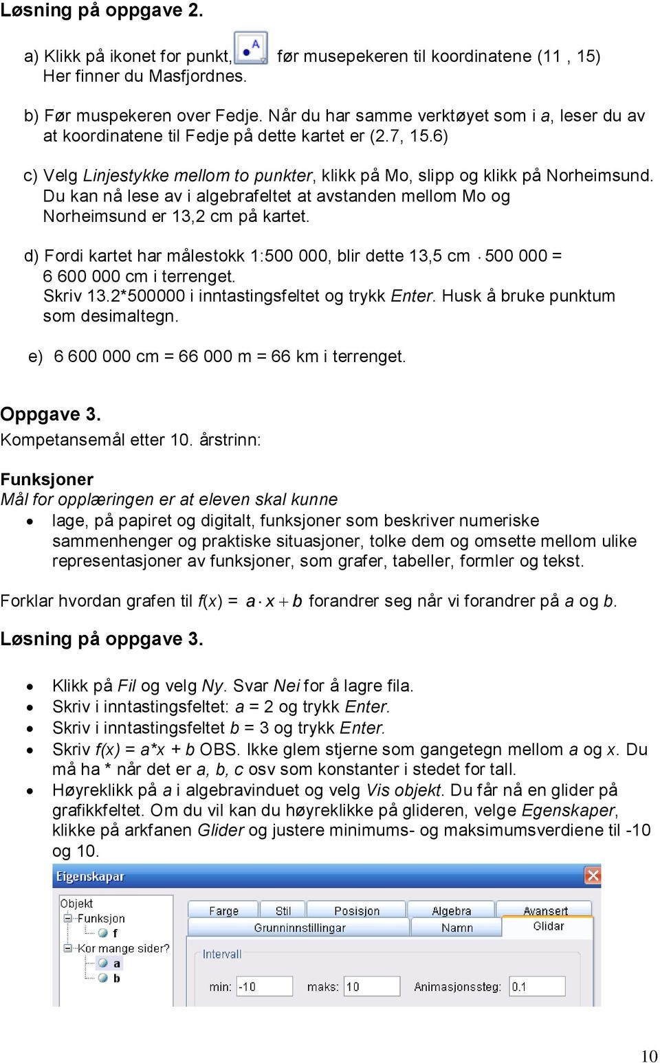 Du kan nå lese av i algebrafeltet at avstanden mellom Mo og Norheimsund er 13,2 cm på kartet. d) Fordi kartet har målestokk 1:500 000, blir dette 13,5 cm 500 000 = 6 600 000 cm i terrenget. Skriv 13.