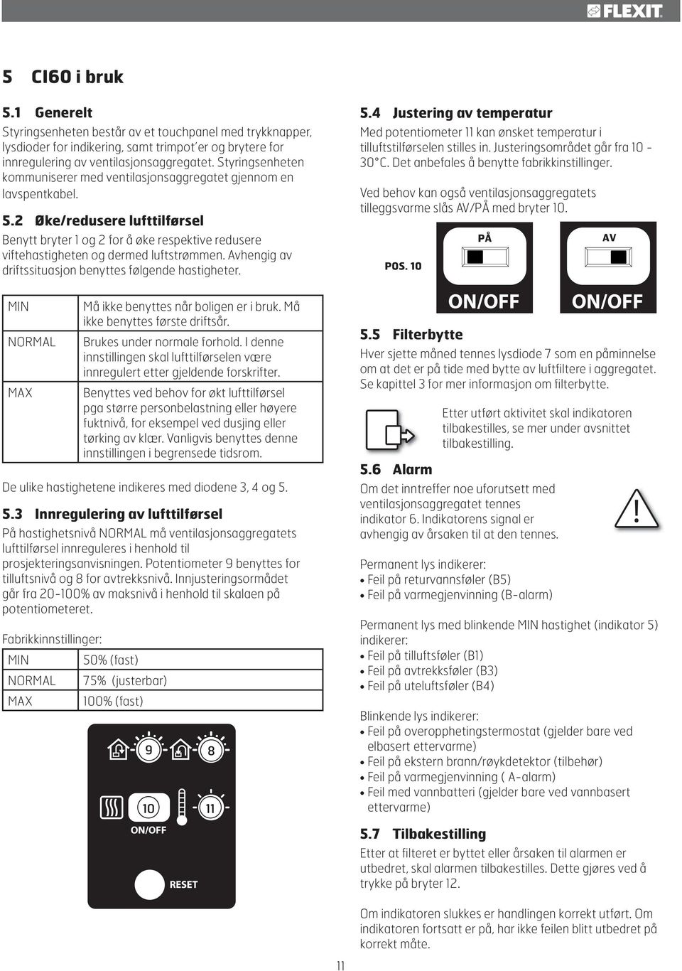 2 Øke/redusere lufttilførsel Benytt bryter 1 og 2 for å øke respektive redusere viftehastigheten og dermed luftstrømmen. Avhengig av driftssituasjon benyttes følgende hastigheter. 5.