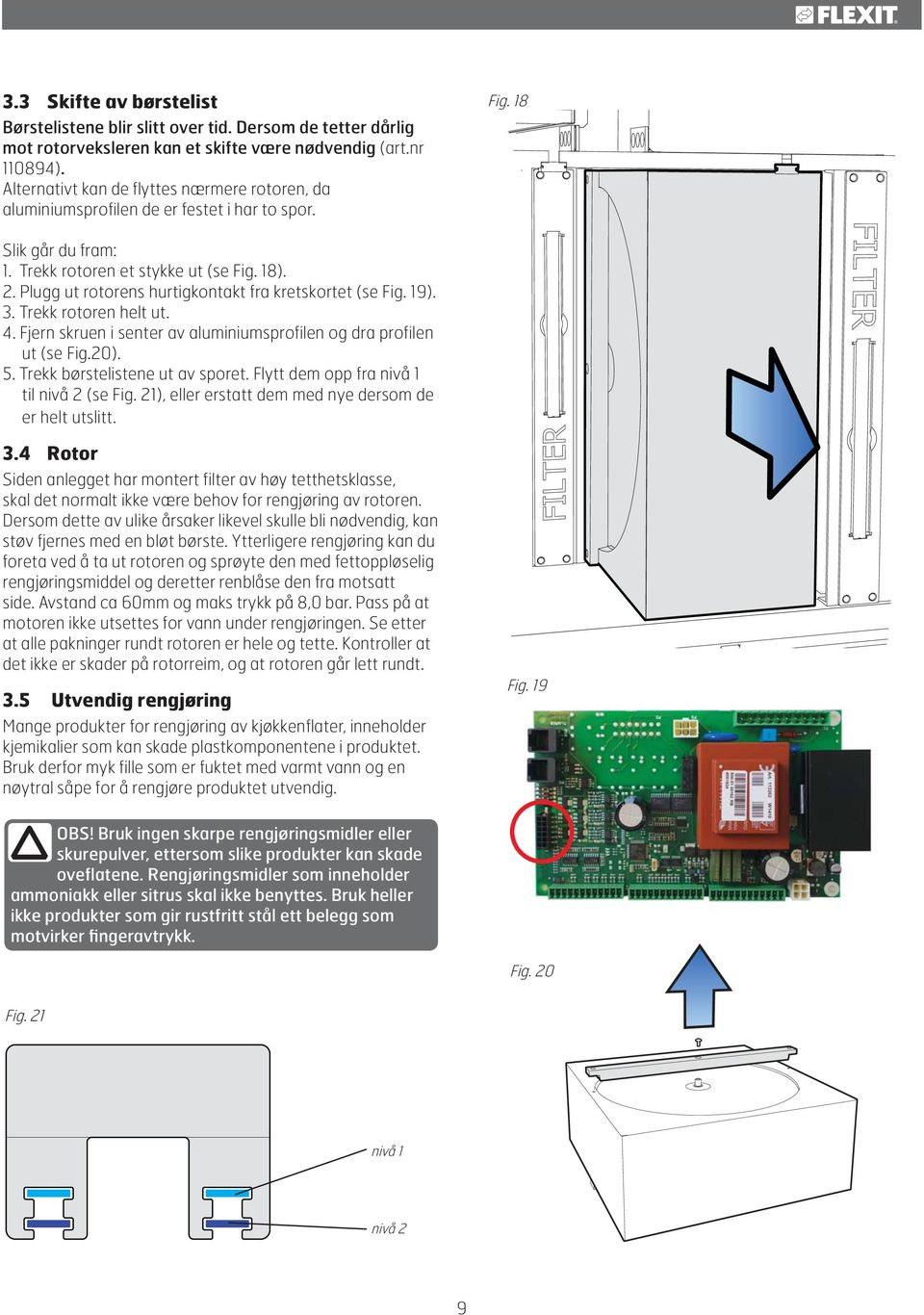 Plugg ut rotorens hurtigkontakt fra kretskortet (se Fig. 19). 3. Trekk rotoren helt ut. 4. Fjern skruen i senter av aluminiumsprofilen og dra profilen ut (se Fig.20). 5.