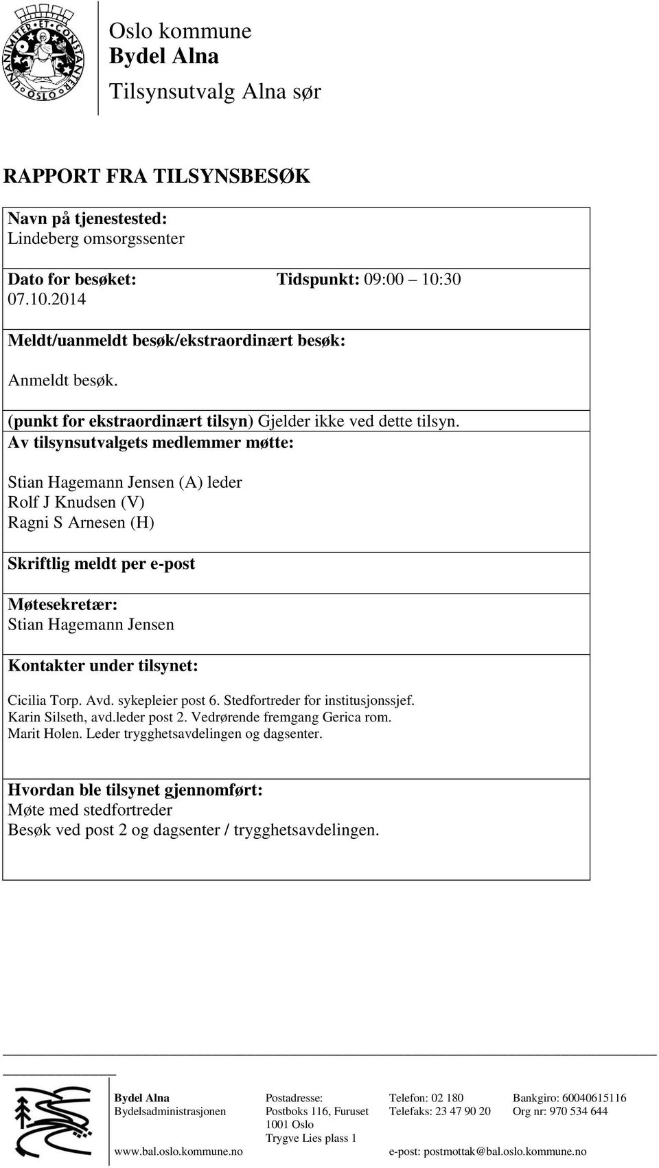 Av tilsynsutvalgets medlemmer møtte: Stian Hagemann Jensen (A) leder Rolf J Knudsen (V) Ragni S Arnesen (H) Skriftlig meldt per e-post Møtesekretær: Stian Hagemann Jensen Kontakter under tilsynet: