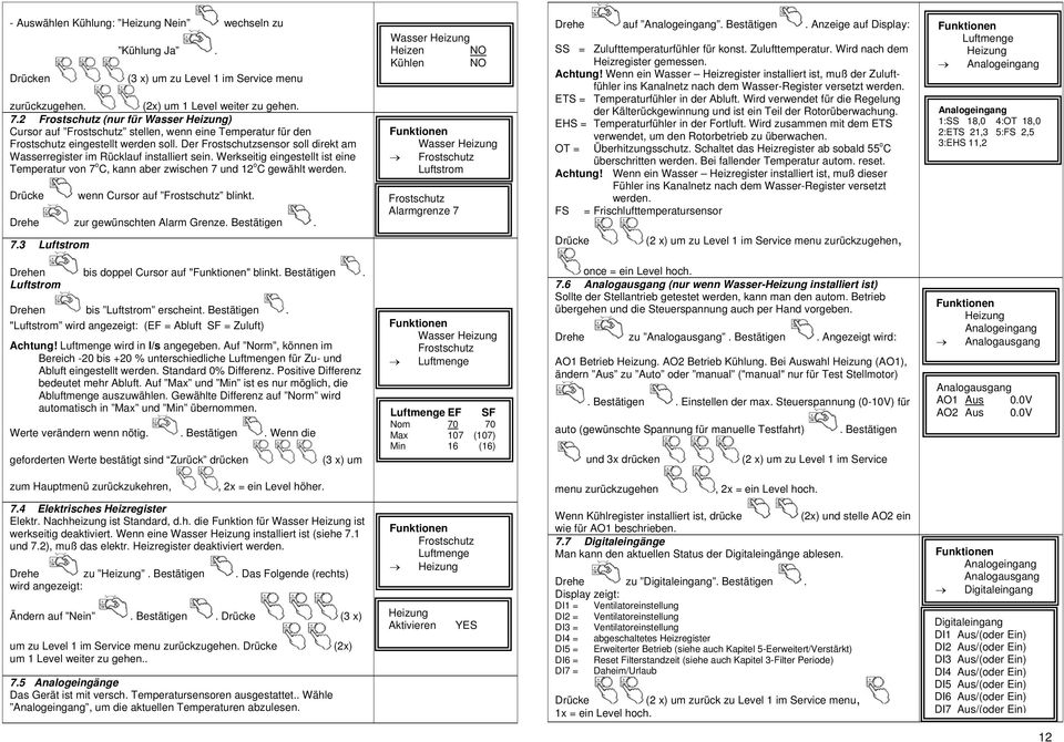 Der Frostschutzsensor soll direkt am Wasserregister im Rücklauf installiert sein. Werkseitig eingestellt ist eine Temperatur von 7 o C, kann aber zwischen 7 und 12 o C gewählt werden.