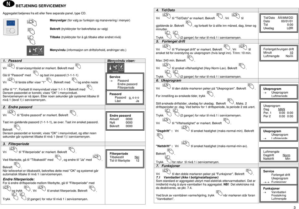 driftsforhold, endringer etc.) 1. Passord Menyvindu viser: Vri til servicesymbolet er markert. Bekreft med 4. Tid/Dato Vri til "Tid/Dato" er markert. Bekreft. Vri til gjeldende år. Bekreft minutter.