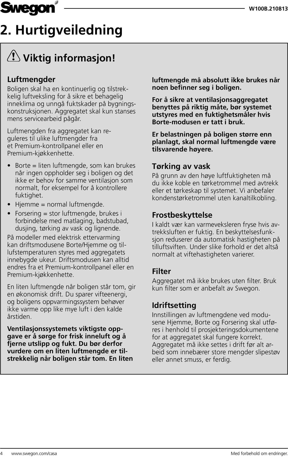 Borte = liten luftmengde, som kan brukes når ingen oppholder seg i boligen og det ikke er behov for samme ventilasjon som normalt, for eksempel for å kontrollere fuktighet. Hjemme = normal luftmengde.