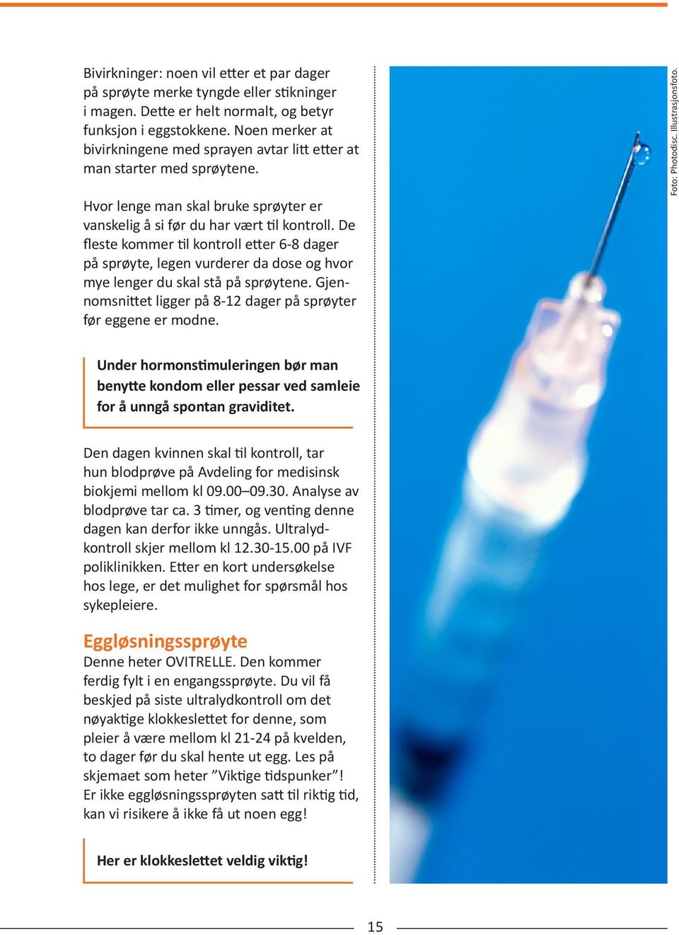 De fleste kommer til kontroll etter 6-8 dager på sprøyte, legen vurderer da dose og hvor mye lenger du skal stå på sprøytene. Gjennomsnittet ligger på 8-12 dager på sprøyter før eggene er modne.