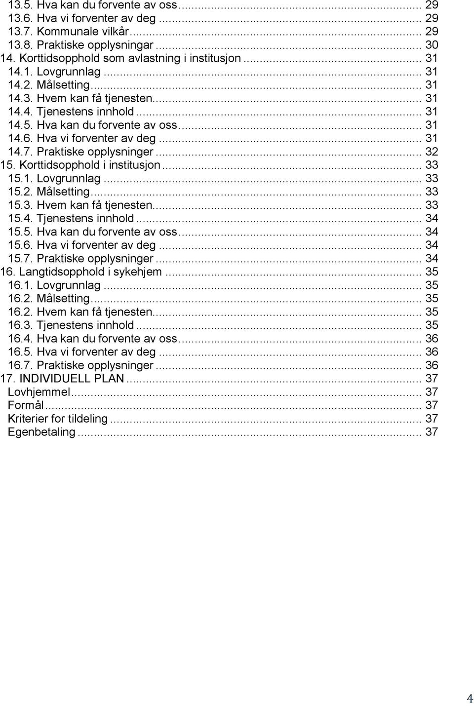 .. 32 15. Korttidsopphold i institusjon... 33 15.1. Lovgrunnlag... 33 15.2. Målsetting... 33 15.3. Hvem kan få tjenesten... 33 15.4. Tjenestens innhold... 34 15.5. Hva kan du forvente av oss... 34 15.6.