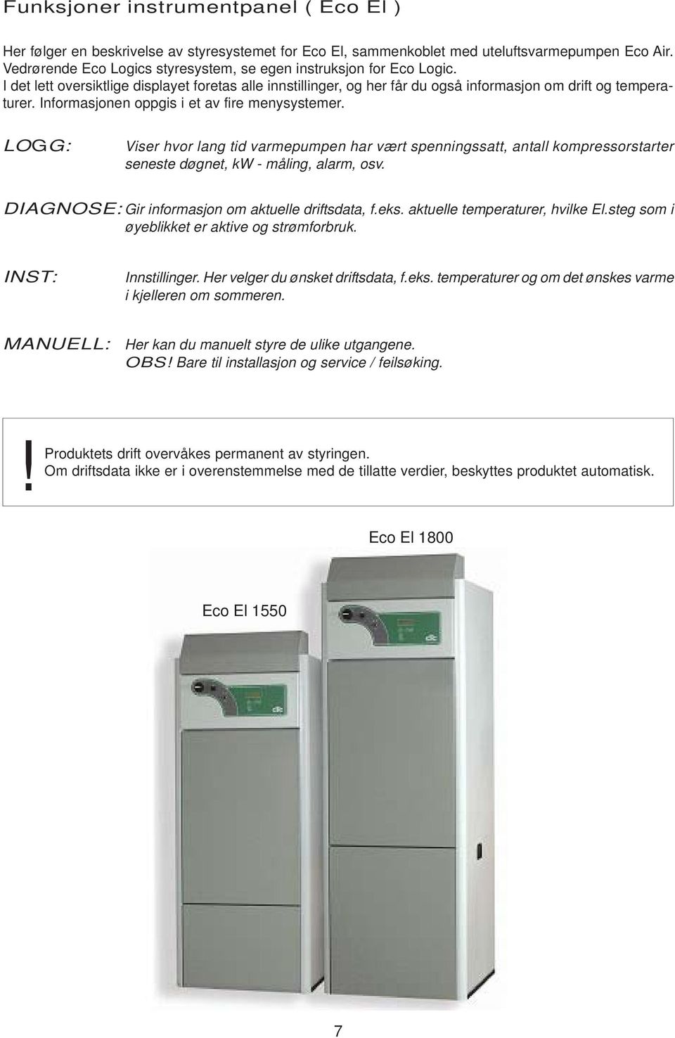 Informasjonen oppgis i et av fire menysystemer. LOGG: Viser hvor lang tid varmepumpen har vært spenningssatt, antall kompressorstarter seneste døgnet, kw - måling, alarm, osv.