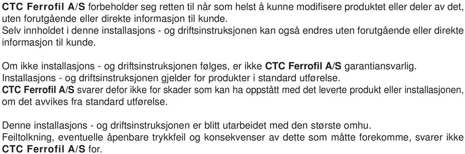 Om ikke installasjons - og driftsinstruksjonen følges, er ikke CTC Ferrofil A/S garantiansvarlig. Installasjons - og driftsinstruksjonen gjelder for produkter i standard utførelse.