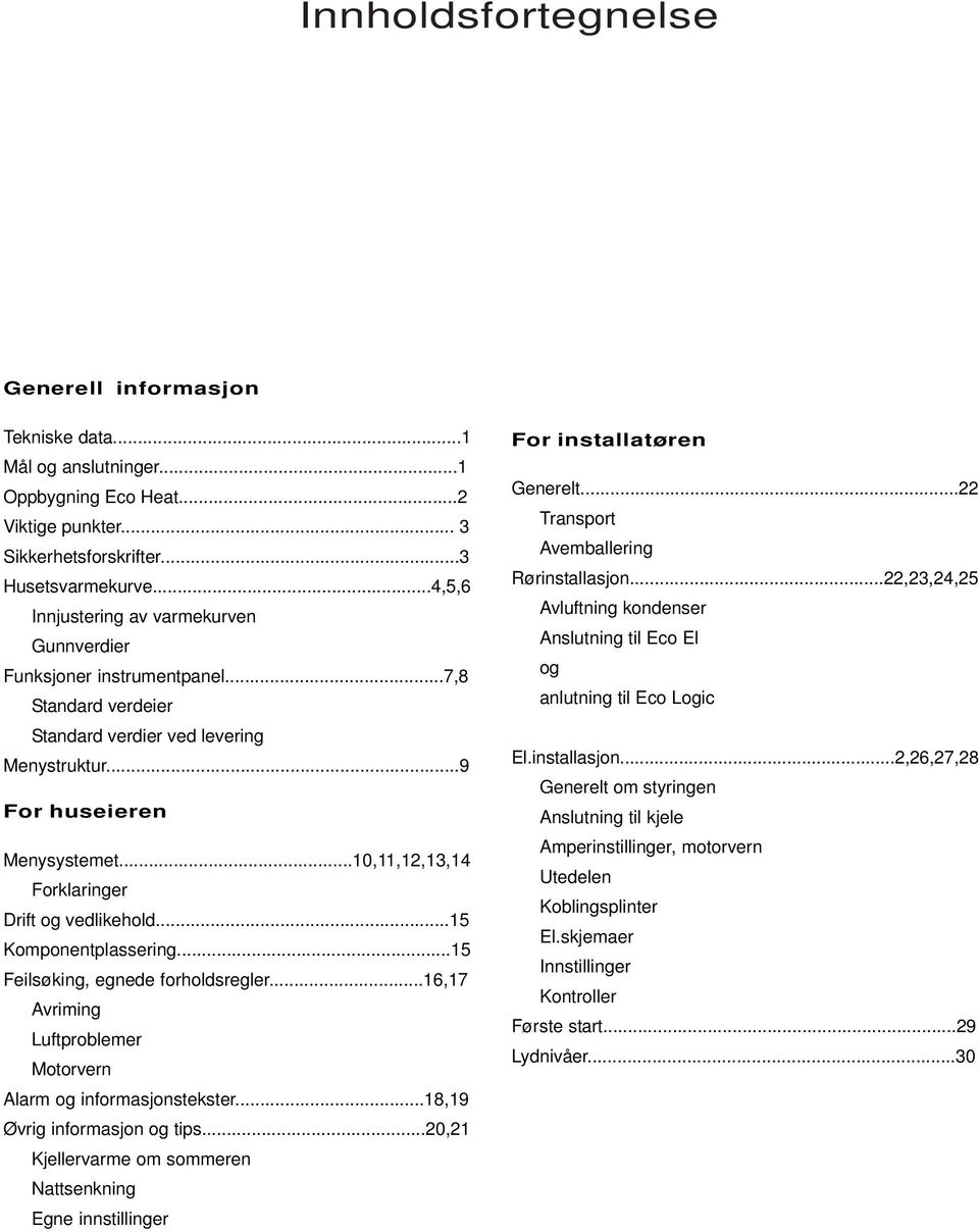 ..10,11,12,13,14 Forklaringer Drift og vedlikehold...15 Komponentplassering...15 Feilsøking, egnede forholdsregler...16,17 Avriming Luftproblemer Motorvern Alarm og informasjonstekster.